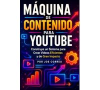 Máquina de Contenido para YouTube: Construye un Sistema para Crear Videos Eficientes y de Gran Impacto
