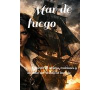 Mar de fuego: Una novela de piratas, traiciones y un amor que desafió al imperio
