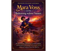 Mara Voss und die Bedeutung wahrer Namen: Ein Mysterium der Abrechnung, der Wiedervereinigung und des letzten Geheimnisses unter den Steinen von Ashwood (Ashwood Academy Mysterien, Band 4)