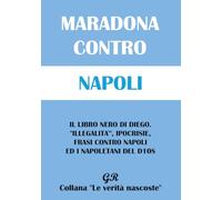 Maradona contro Napoli: Il libro nero di Diego. “Illegalità”, ipocrisie, frasi contro il Napoli e i napoletani del D10S.