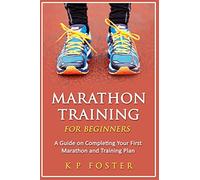 Marathon Training for Beginners: A Guide on Completing Your First Marathon and Training Plan