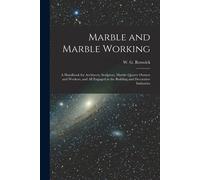 Marble And Marble Working: A Handbook For Architects, Sculptors, Marble Quarry Owners And Workers, And All Engaged In The Building And Decorative