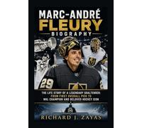 MARC-ANDRÉ FLEURY BIOGRAPHY: THE LIFE STORY OF A LEGENDARY GOALTENDER: FROM FIRST OVERALL PICK TO NHL CHAMPION AND BELOVED HOCKEY ICON