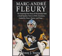 Marc-André Fleury: The Inspiring True Story of His Journey from a Small Quebec Town to NHL Greatness, Guided by Heart, Humor, and Hope