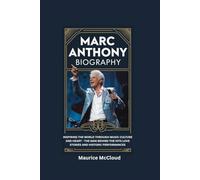 MARC ANTHONY BIOGRAPHY: Inspiring the World Through Music Culture and Heart - The Man Behind the Hits Love Stories and Historic Performances