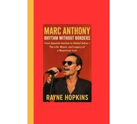Marc Anthony: Rhythm Without Borders: From Spanish Harlem to Global Salsa - The Life, Music, and Legacy of a Nuyorican Icon