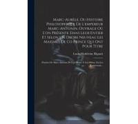 Marc-Aurèle, Ou Histoire Philosophique De L'empereur Marc-Antonin, Ouvrage Où L'on Présente Dans Leur Entier Et Selon Un Ordre Neuveau Les Maximes De