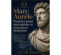 Marc Aurèle: Pensées pour moi-même et exercices stoïciens Une nouvelle traduction de les Méditations enrichie d'exercices pratiques pour cultiver la résilience, la clarté mentale et la sérénité - Adam