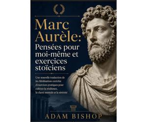 Marc Aurèle: Pensées pour moi-même et exercices stoïciens: Une nouvelle traduction de les Méditations enrichie d'exercices pratiques pour cultiver la résilience, la clarté mentale et la sérénité