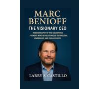 MARC BENIOFF: THE VISIONARY CEO: The Biography Of The Salesforce Founder Who Revolutionized Technology, Leadership, And Philanthropy