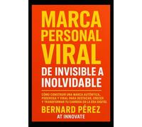 Marca Personal Viral: de Invisible a Inolvidable.: Cómo construir una marca auténtica, poderosa y viral para destacar, crecer y transformar tu carrera en la era digital.