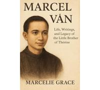 Marcel Van: Life, Writings, and Legacy of the Little Brother of Thérèse