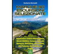 Marche: 80 Escursioni Selezionate: Trekking Panoramici nell'Appennino Umbro-Marchigiano, Monti Sibillini, Conero, Valli del Metauro, dell'Esino, del Chienti, del Potenza, del Tronto, del Foglia