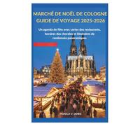 MARCHÉ DE NOËL DE COLOGNE GUIDE DE VOYAGE 2025-2026: Un agenda de fête avec cartes des restaurants, horaires des chorales et itinéraires de randonnée panoramiques