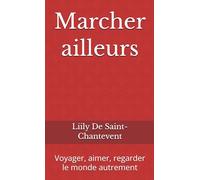Marcher ailleurs: Voyager, aimer, regarder le monde autrement