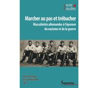 Marcher Au Pas Et Trébucher - Masculinités Allemandes À L'épreuve Du Nazisme Et De La Guerre