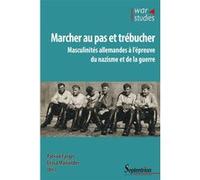 Marcher Au Pas Et Trébucher - Masculinités Allemandes À L'épreuve Du Nazisme Et De La Guerre