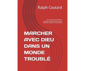 MARCHER AVEC DIEU DANS UN MONDE TROUBLÉ: Foi vivante, prière profonde et espérance chrétienne face aux crises spirituelles, morales et existentielles
