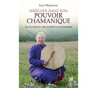Marcher dans son pouvoir chamanique - Sur le chemin des traditions ancestrales