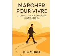 Marcher pour vivre: Sagesse, santé et clarté d’esprit au rythme des pas