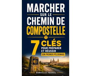Marcher sur le Chemin de Compostelle: Les 7 Clés pour Préparer et Réussir son Premier Pèlerinage en Toute Sérénité | Livre sur le Chemin de Saint ... sur les Chemins de Compostelle | Pèlerinage