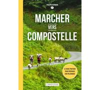 Marcher Vers Compostelle - Le Guide Pratique Pour Préparer Son Pèlerinage