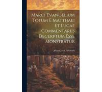 Marci Evangelium Totum E Matthaei Et Lucae Commentariis Decerptum Esse Monstratur