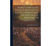 Marci Evangelium Totum E Matthaei Et Lucae Commentariis Decerptum Esse Monstratur