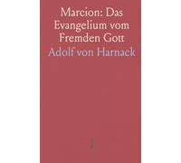 Marcion: Das Evangelium vom Fremden Gott: Eine Monographie zur Geschichte der Grundlegung der Katholischen Kirche
