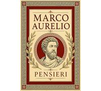 MARCO AURELIO - PENSIERI: Edizione Integrale delle Meditazioni dell’Imperatore Filosofo - Trattato di Saggezza Stoica sulla Natura dell’Anima, ... Morale con Riflessioni Senza Tempo per Raggi
