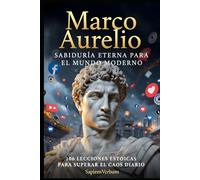 Marco Aurelio - Sabiduría Eterna para el Mundo Moderno: 106 lecciones estoicas para superar el caos diario