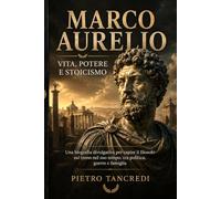 Marco Aurelio Vita potere e stoicismo: Una biografia divulgativa per capire il filosofo sul trono nel suo tempo, tra politica, guerre e famiglia