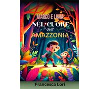 Marco E Luna Nel Cuore Dell'amazzonia: I Migliori Libri Di Avventura Per Bambini E Per Ragazzi Per Viaggiare E Amare La Natura