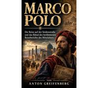 Marco Polo: Die Reise auf der Seidenstraße und das Rätsel des berühmtesten Reiseberichts des Mittelalters