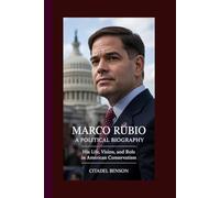 MARCO RUBIO: A POLITICAL BIOGRAPHY: His life, vision, and Role in American Conservatism