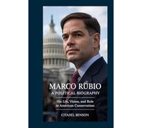 MARCO RUBIO: A POLITICAL BIOGRAPHY: His life, vision, and Role in American Conservatism