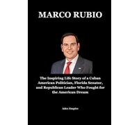 MARCO RUBIO: The Inspiring Life Story of a Cuban American Politician, Florida Senator, and Republican Leader Who Fought for the American Dream