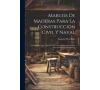 Marcos De Maderas Para La Construcción Civil Y Naval: Con El Precio Que Tienen Estas Y Otros Productos Forestales En Las Provincias De España...