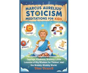 Marcus Aurelius’ Stoicism Meditations for Kids: The Roman Emperor’s Adventure of Courage, Kindness, Bravery, Little Lessons of Big Wisdom for Thinker, and the Wobbly-Wobbly World