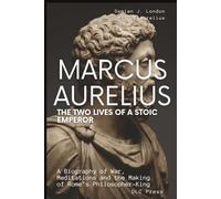 Marcus Aurelius: The Two Lives of a Stoic Emperor: A Biography of War, Meditations and the Making of Rome’s Philosopher-King