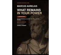 MARCUS AURELIUS: WHAT REMAINS IN YOUR POWER: Selected Meditations on Anxiety, Loss, Duty, and Inner Freedom