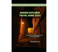 MARDIN EXPLORER TRAVEL GUIDE 2025: DISCOVER TURKEY’S ANCIENT CITY OF STONE AND FAITH
