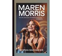 MAREN MORRIS: Life, Love, and Lyrics of a Grammy-Winning Star - A Biography