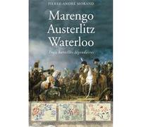 Marengo, Austerlitz, Waterloo - Trois grandes batailles légendaires Pierre-André Morand (Auteur)