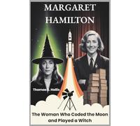 Margaret Hamilton: The Woman Who Coded the Moon and Played a Witch: The Untold Story of a Software Pioneer, a Space Engineer, and a Hollywood Icon