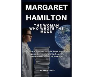 MARGARET HAMILTON: THE WOMAN WHO WROTE THE MOON: How One Engineer’s Code Took Humanity Beyond Earth and Earned Her the Presidential Medal of Freedom