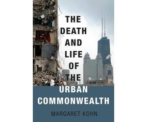 Margaret Kohn The Death and Life of the Urban Commonwealth (Poche)