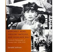 Margaret Mead, Gregory Bateson, and Highland Bali: Fieldwork Photographs of Bayung Gede, 1936-1939