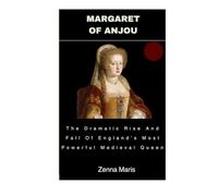 Margaret Of Anjou: The Dramatic Rise And Fall Of England's Most Powerful Medieval Queen