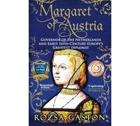 Margaret of Austria: Governor of the Netherlands and Early 16th-Century Europe's Greatest Diplomat